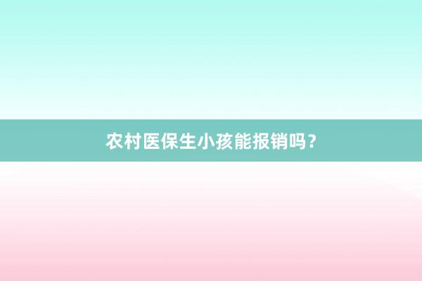 农村医保生小孩能报销吗?
